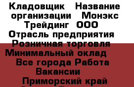 Кладовщик › Название организации ­ Монэкс Трейдинг, ООО › Отрасль предприятия ­ Розничная торговля › Минимальный оклад ­ 1 - Все города Работа » Вакансии   . Приморский край,Спасск-Дальний г.